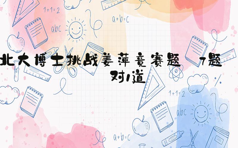 北大博士挑战姜萍竞赛题 7题仅对1道